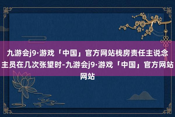 九游会j9·游戏「中国」官方网站栈房责任主说念主员在几次张望时-九游会j9·游戏「中国」官方网站