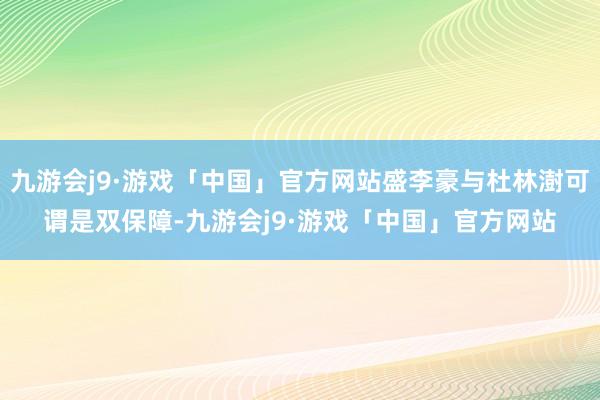 九游会j9·游戏「中国」官方网站盛李豪与杜林澍可谓是双保障-九游会j9·游戏「中国」官方网站