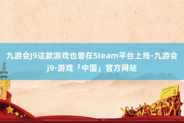 九游会J9这款游戏也曾在Steam平台上线-九游会j9·游戏「中国」官方网站