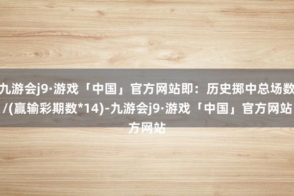 九游会j9·游戏「中国」官方网站即：历史掷中总场数/(赢输彩期数*14)-九游会j9·游戏「中国」官方网站