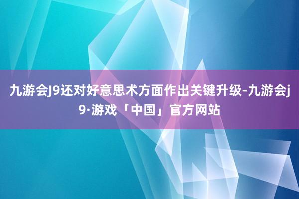 九游会J9还对好意思术方面作出关键升级-九游会j9·游戏「中国」官方网站