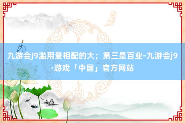 九游会J9滥用量相配的大；第三是百业-九游会j9·游戏「中国」官方网站