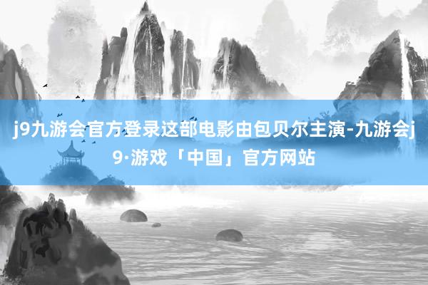 j9九游会官方登录这部电影由包贝尔主演-九游会j9·游戏「中国」官方网站