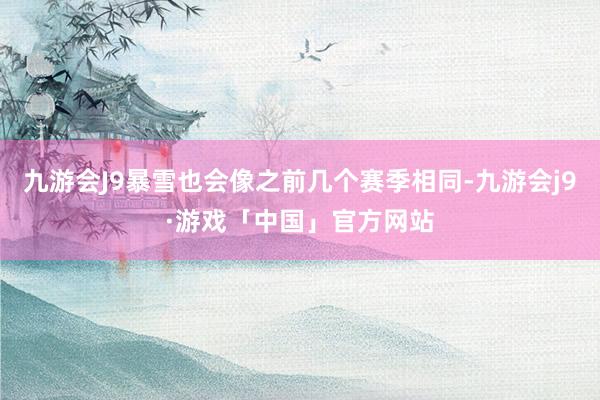 九游会J9暴雪也会像之前几个赛季相同-九游会j9·游戏「中国」官方网站