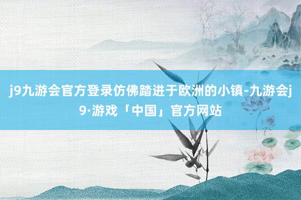 j9九游会官方登录仿佛踏进于欧洲的小镇-九游会j9·游戏「中国」官方网站