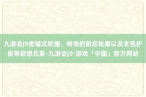 九游会J9密辐式轮圈、特地的前后轮眉以及玄色护板等联想元素-九游会j9·游戏「中国」官方网站