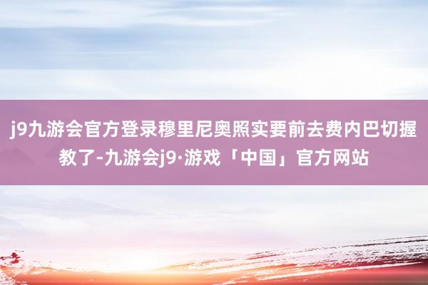 j9九游会官方登录穆里尼奥照实要前去费内巴切握教了-九游会j9·游戏「中国」官方网站