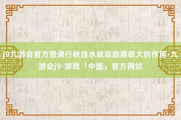 j9九游会官方登录行秋挂水就能施展极大的作用-九游会j9·游戏「中国」官方网站