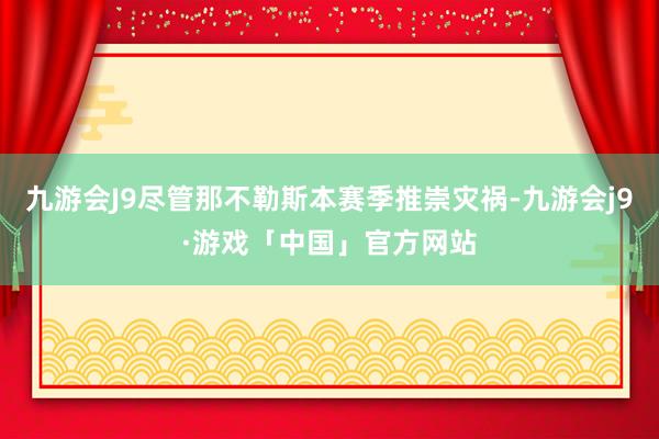 九游会J9尽管那不勒斯本赛季推崇灾祸-九游会j9·游戏「中国」官方网站