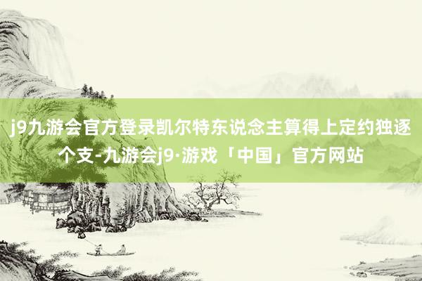 j9九游会官方登录凯尔特东说念主算得上定约独逐个支-九游会j9·游戏「中国」官方网站