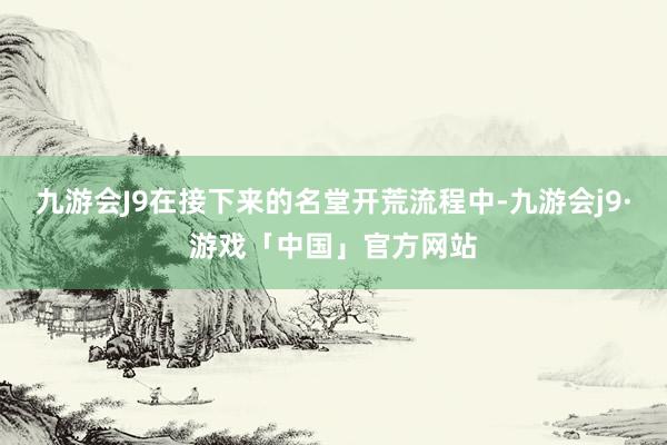 九游会J9在接下来的名堂开荒流程中-九游会j9·游戏「中国」官方网站