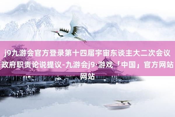 j9九游会官方登录第十四届宇宙东谈主大二次会议政府职责论说提议-九游会j9·游戏「中国」官方网站