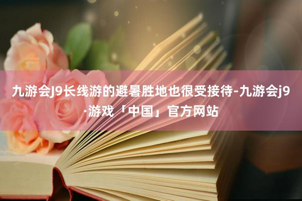 九游会J9长线游的避暑胜地也很受接待-九游会j9·游戏「中国」官方网站