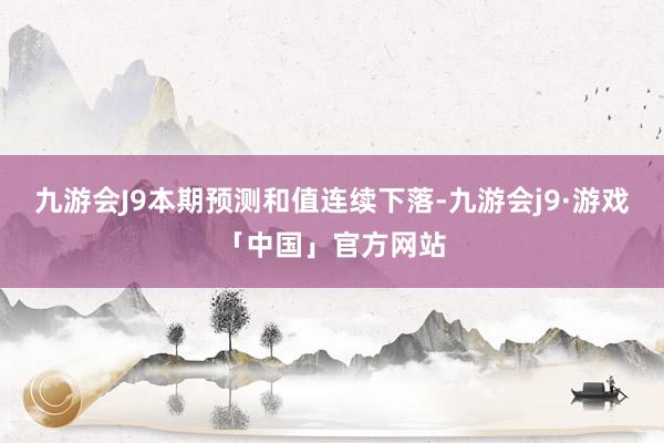 九游会J9本期预测和值连续下落-九游会j9·游戏「中国」官方网站