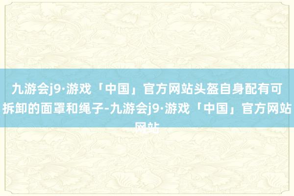 九游会j9·游戏「中国」官方网站头盔自身配有可拆卸的面罩和绳子-九游会j9·游戏「中国」官方网站