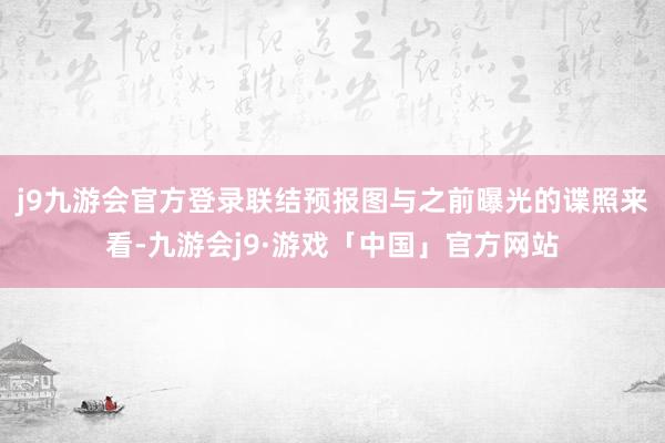 j9九游会官方登录联结预报图与之前曝光的谍照来看-九游会j9·游戏「中国」官方网站