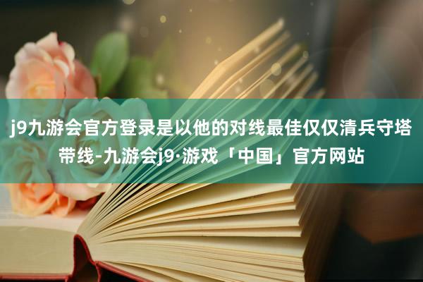 j9九游会官方登录是以他的对线最佳仅仅清兵守塔带线-九游会j9·游戏「中国」官方网站