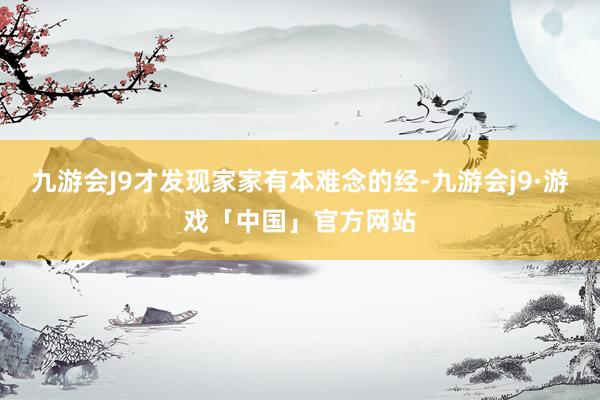 九游会J9才发现家家有本难念的经-九游会j9·游戏「中国」官方网站