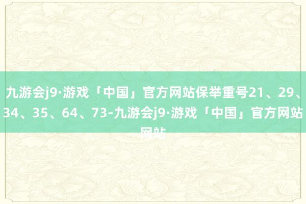 九游会j9·游戏「中国」官方网站保举重号21、29、34、35、64、73-九游会j9·游戏「中国」官方网站