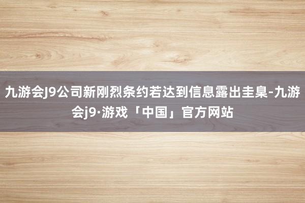 九游会J9公司新刚烈条约若达到信息露出圭臬-九游会j9·游戏「中国」官方网站