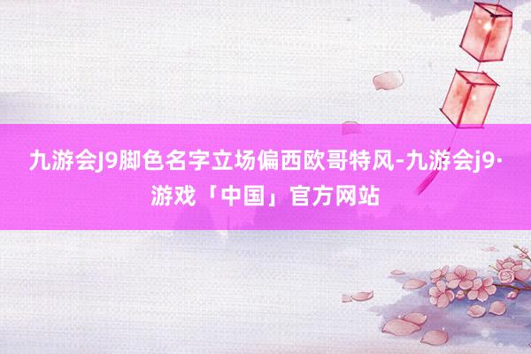 九游会J9脚色名字立场偏西欧哥特风-九游会j9·游戏「中国」官方网站