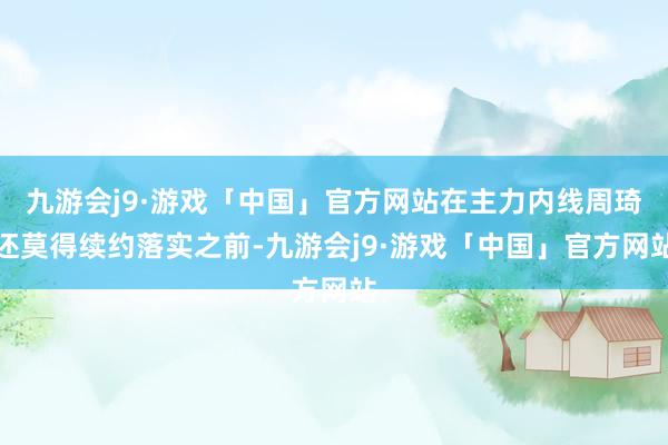 九游会j9·游戏「中国」官方网站在主力内线周琦还莫得续约落实之前-九游会j9·游戏「中国」官方网站