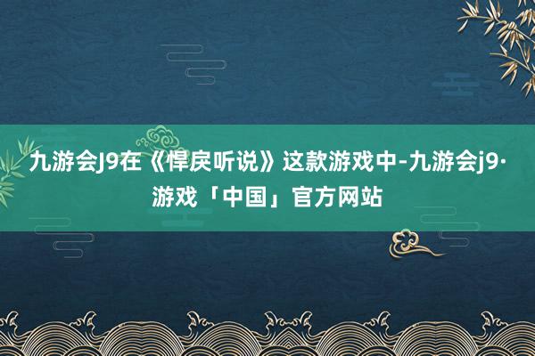 九游会J9在《悍戾听说》这款游戏中-九游会j9·游戏「中国」官方网站