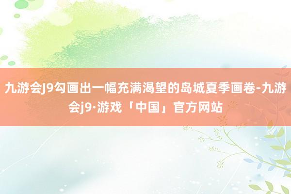 九游会J9勾画出一幅充满渴望的岛城夏季画卷-九游会j9·游戏「中国」官方网站