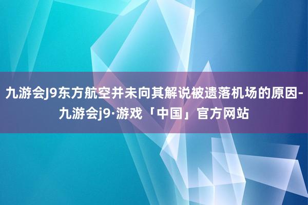 九游会J9东方航空并未向其解说被遗落机场的原因-九游会j9·游戏「中国」官方网站