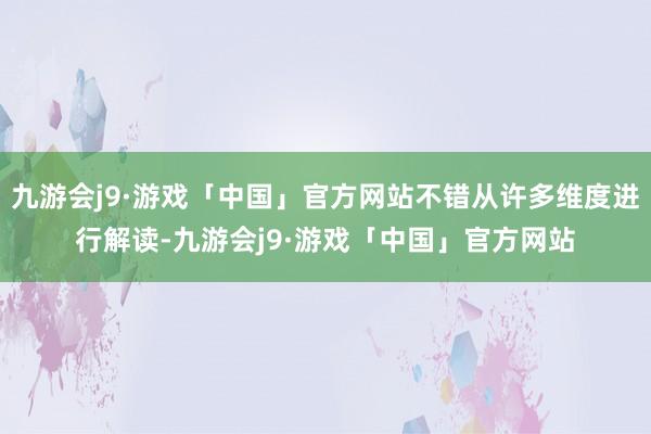 九游会j9·游戏「中国」官方网站不错从许多维度进行解读-九游会j9·游戏「中国」官方网站