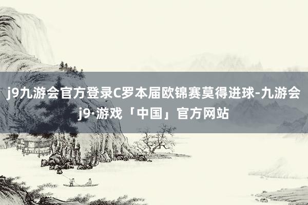 j9九游会官方登录C罗本届欧锦赛莫得进球-九游会j9·游戏「中国」官方网站