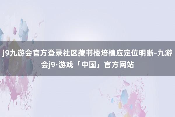 j9九游会官方登录社区藏书楼培植应定位明晰-九游会j9·游戏「中国」官方网站