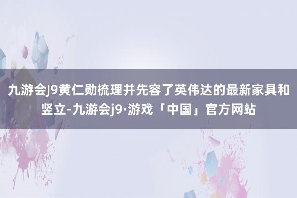 九游会J9黄仁勋梳理并先容了英伟达的最新家具和竖立-九游会j9·游戏「中国」官方网站