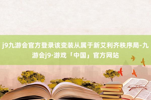 j9九游会官方登录该变装从属于新艾利齐秩序局-九游会j9·游戏「中国」官方网站