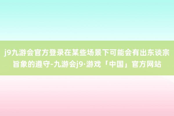 j9九游会官方登录在某些场景下可能会有出东谈宗旨象的遵守-九游会j9·游戏「中国」官方网站