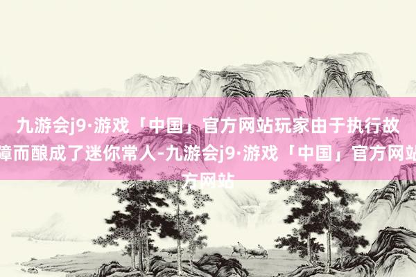 九游会j9·游戏「中国」官方网站玩家由于执行故障而酿成了迷你常人-九游会j9·游戏「中国」官方网站