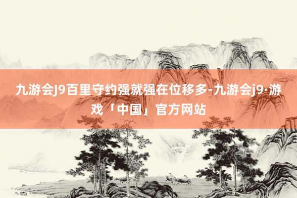 九游会J9百里守约强就强在位移多-九游会j9·游戏「中国」官方网站