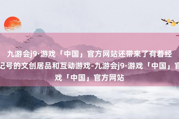 九游会j9·游戏「中国」官方网站还带来了有着经典扬州记号的文创居品和互动游戏-九游会j9·游戏「中国」官方网站