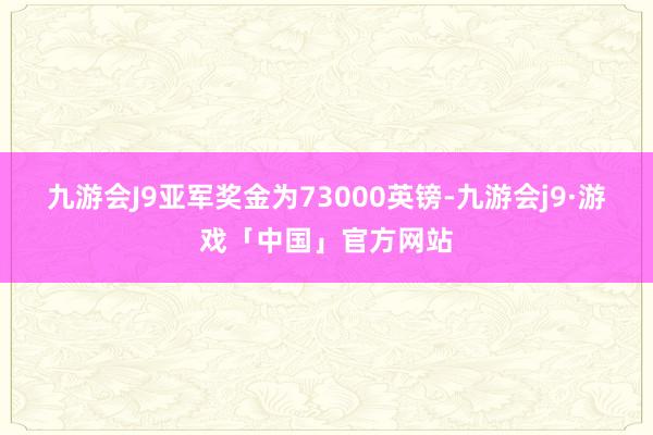 九游会J9亚军奖金为73000英镑-九游会j9·游戏「中国」官方网站