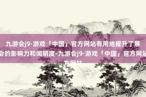 九游会j9·游戏「中国」官方网站有用地擢升了展会的影响力和闻明度-九游会j9·游戏「中国」官方网站