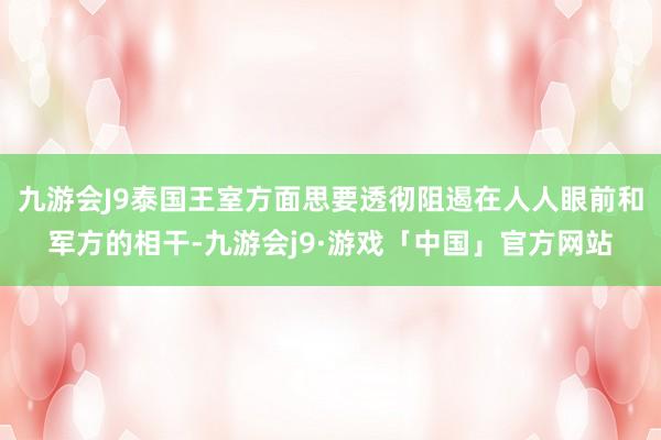 九游会J9泰国王室方面思要透彻阻遏在人人眼前和军方的相干-九游会j9·游戏「中国」官方网站