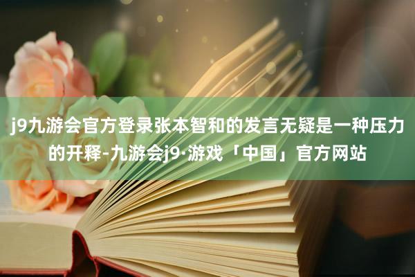 j9九游会官方登录张本智和的发言无疑是一种压力的开释-九游会j9·游戏「中国」官方网站