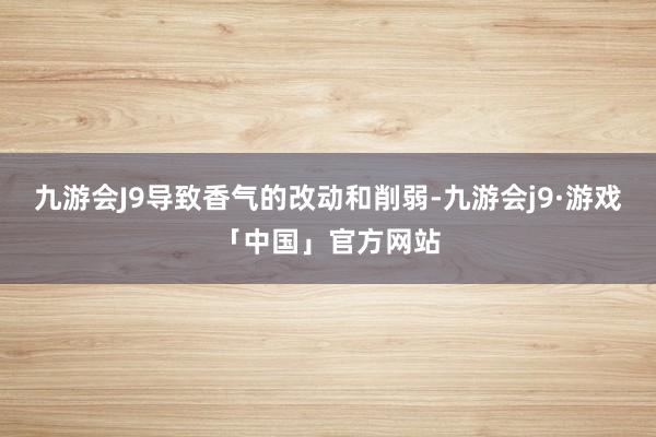 九游会J9导致香气的改动和削弱-九游会j9·游戏「中国」官方网站