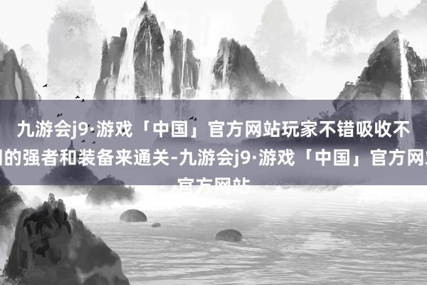 九游会j9·游戏「中国」官方网站玩家不错吸收不同的强者和装备来通关-九游会j9·游戏「中国」官方网站