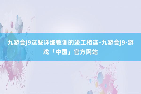 九游会J9这些详细教训的竣工相连-九游会j9·游戏「中国」官方网站