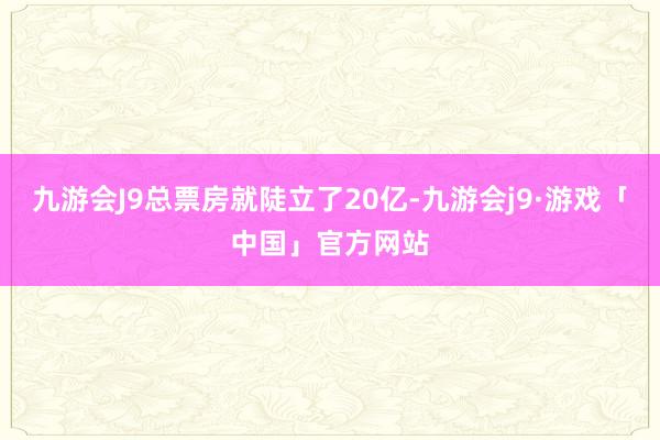 九游会J9总票房就陡立了20亿-九游会j9·游戏「中国」官方网站