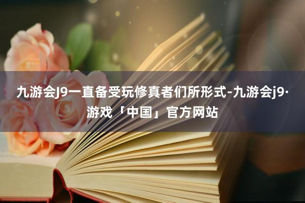 九游会J9一直备受玩修真者们所形式-九游会j9·游戏「中国」官方网站