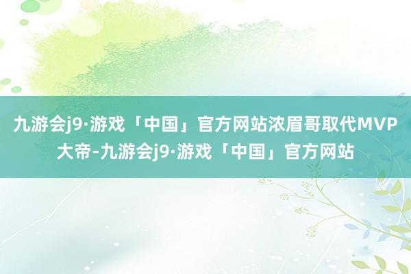 九游会j9·游戏「中国」官方网站浓眉哥取代MVP大帝-九游会j9·游戏「中国」官方网站