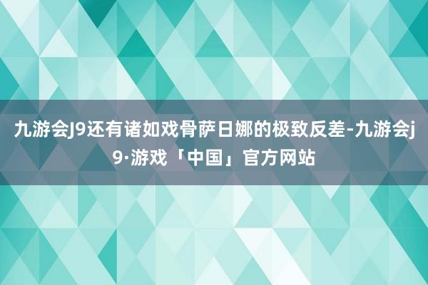 九游会J9还有诸如戏骨萨日娜的极致反差-九游会j9·游戏「中国」官方网站