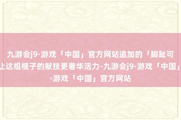 九游会j9·游戏「中国」官方网站追加的「脚趾可动」构造让这组模子的献技更奢华活力-九游会j9·游戏「中国」官方网站